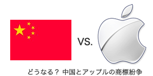  どうなる？ 中国とアップルの商標紛争